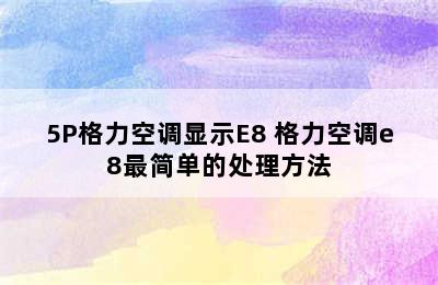 5P格力空调显示E8 格力空调e8最简单的处理方法